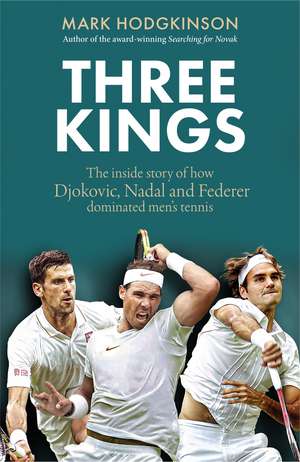 Three Kings: Three Kings: The inside story of how Djokovic, Nadal and Federer dominated men's tennis de Mark Hodgkinson