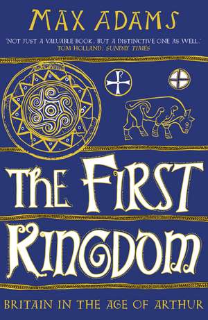 The First Kingdom: Britain in the age of Arthur de Max Adams