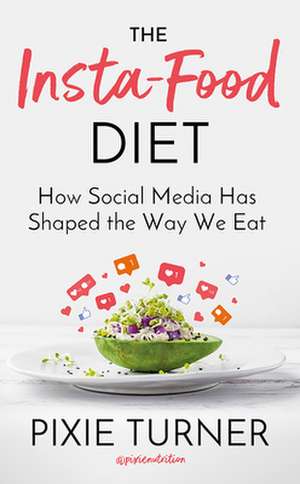 The Insta-Food Diet: How Social Media Has Shaped the Way We Eat de Pixie Turner