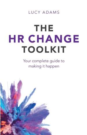 The HR Change Toolkit: Your complete guide to making it happen de Lucy Adams