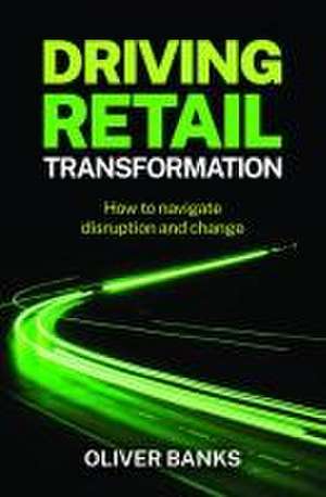 Driving Retail Transformation de Oliver Banks