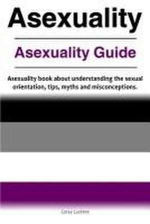 Asexuality. Asexuality Guide. Asexuality book about understanding the sexual orientation, tips, myths and misconceptions. de Correy Luckton