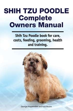 Shih Tzu Poodle Complete Owners Manual. Shih Tzu Poodle book for care, costs, feeding, grooming, health and training. de Asia Moore