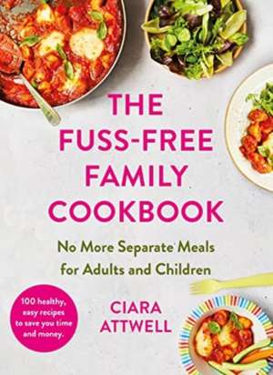 The Fuss-Free Family Cookbook: No More Separate Meals for Adults and Children! de Ciara Attwell