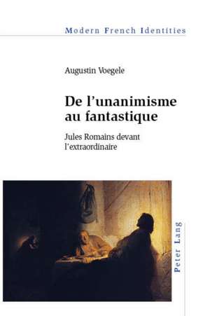 de l'Unanimisme Au Fantastique: Jules Romains Devant l'Extraordinaire de Augustin Voegele