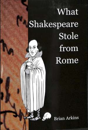 What Shakespeare Stole From Rome de Brian Arkins