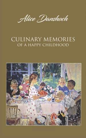 Culinary Memories of a Happy Childhood de Alice Danshoch