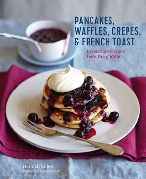 Pancakes, Waffles, Crêpes & French Toast: Irresistible recipes from the griddle de Hannah Miles