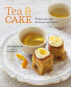 Tea and Cake: Perfect pairings for brews and bakes de Liz Franklin