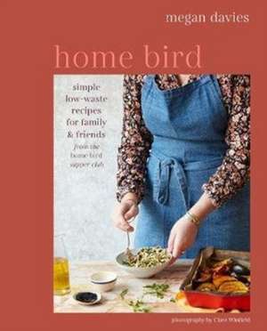 Home Bird: Simple, low-waste recipes for family and friends de Megan Davies