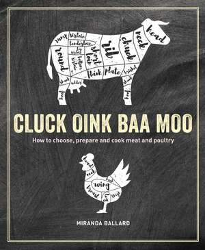 Cluck, Oink, Baa, Moo: How to choose, prepare and cook meat and poultry de Miranda Ballard