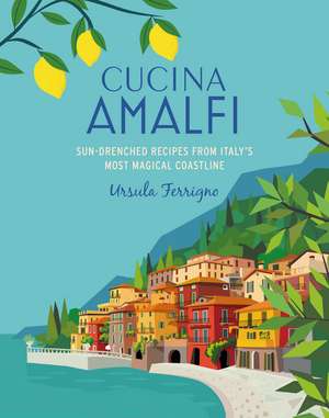 Cucina di Amalfi: Sun-drenched recipes from Southern Italy's most magical coastline de Ursula Ferrigno