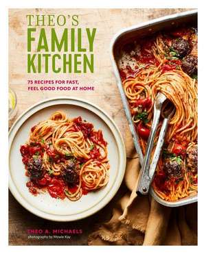 Theo’s Family Kitchen: 75 recipes for fast, feel good food at home de Theo A. Michaels