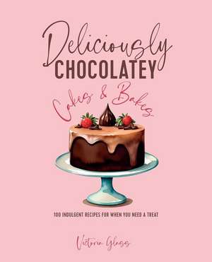 Deliciously Chocolatey Cakes & Bakes: 100 indulgent recipes for when you need a treat de Victoria Glass