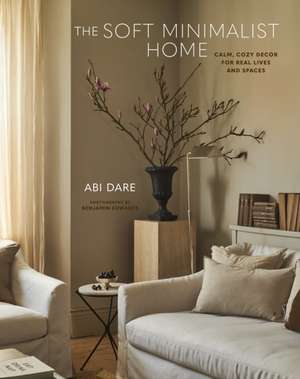 The Soft Minimalist Home: Calm, cosy decor for real lives and spaces de Abi Dare