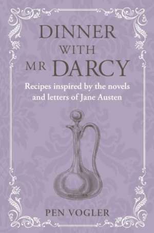 Dinner with Mr Darcy: Recipes inspired by the novels and letters of Jane Austen de Pen Vogler