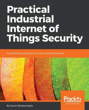 Practical Industrial Internet of Things Security de Sravani Bhattacharjee