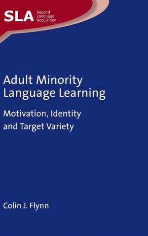 Adult Minority Language Learning: Motivation, Identity and Target Variety de Colin J. Flynn