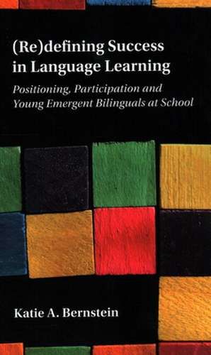 (Re)defining Success in Language Learning: Positioning, Participation and Young Emergent Bilinguals at School de Katie A. Bernstein