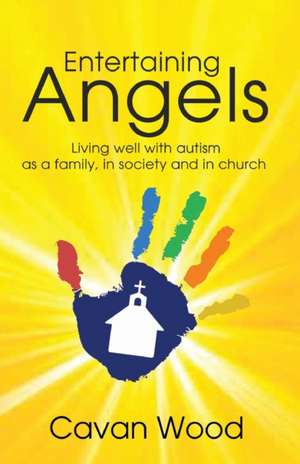 Entertaining Angels: Living well with Autism as a family, in society and in Church de Cavan Wood