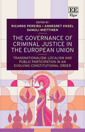 The Governance of Criminal Justice in the European Union – Transnationalism, Localism and Public Participation in an Evolving Constitutional Order de Ricardo Pereira