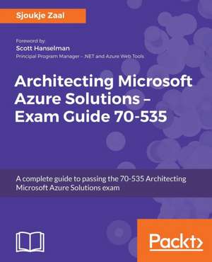 Architecting Microsoft Azure Solutions - Exam Guide 70-535 de Sjoukje Zaal