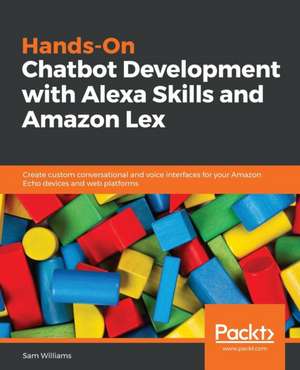 Hands-On Chatbot Development with Alexa Skills and Amazon Lex de Sam Williams