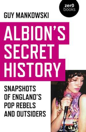 Albion`s Secret History – Snapshots of Englands Pop Rebels and Outsiders de Guy Mankowski