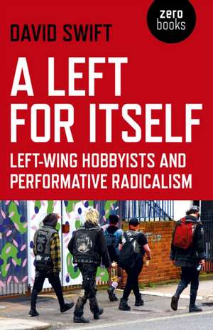 Left for Itself, A – Left–wing Hobbyists and Performative Radicalism de David Swift