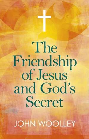 Friendship of Jesus and God`s Secret, The – The ways in which His love can affect us de John Woolley