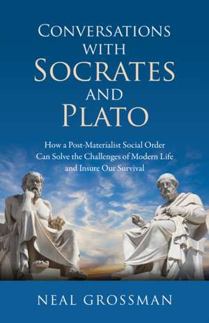 Conversations with Socrates and Plato – How a Post–Materialist Social Order Can Solve the Challenges of Modern Life and Insure Our Survival de Neal K. Grossman