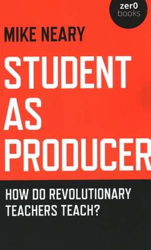 Student as Producer – How do revolutionary teachers teach? de Mike Neary