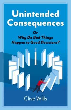 Unintended Consequences – Or Why Do Bad Things Happen to Good Decisions? de Clive Wills