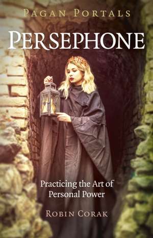 Pagan Portals – Persephone – Practicing the Art of Personal Power de Robin Corak