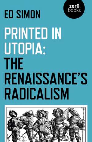 Printed in Utopia: The Renaissances Radicalism de Ed Simon