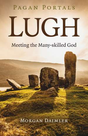 Pagan Portals – Lugh – Meeting the Many–skilled God de Morgan Daimler