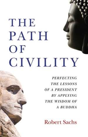 Path of Civility, The – Perfecting the Lessons of a President by Applying the Wisdom of a Buddha de Robert Sachs