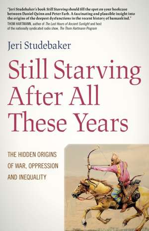 Still Starving After All These Years – The Hidden Origins of War, Oppression and Inequality de Jeri Studebaker