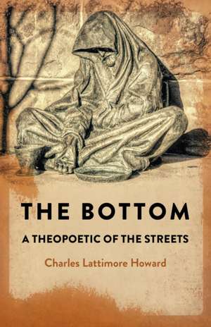 The Bottom: A Theopoetic of the Streets. de Charles Howard