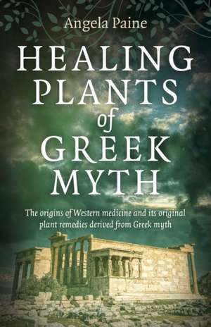 Healing Plants of Greek Myth – The origins of Western medicine and its original plant remedies derive from Greek myth de Angela Paine