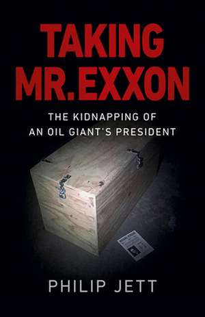 Taking Mr. EXXON: The Kidnapping of an Oil Giant's President de Philip Jett