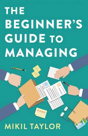 Beginner`s Guide to Managing, The – A Guide to the Toughest Journey You`ll Ever Take de Mikil Taylor