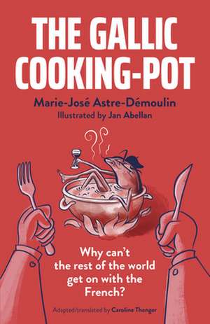 Gallic Cooking–Pot: Why cant the rest of the world get with the French? de Marie–josé Astre–démoulin