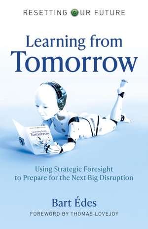 Resetting Our Future: Learning from Tomorrow – Using Strategic Foresight to Prepare for the Next Big Disruption de Bart Edes