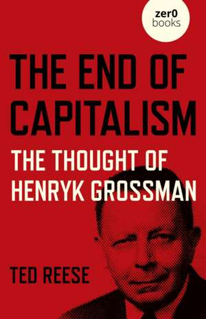 End of Capitalism, The: The Thought of Henryk Grossman de Ted Reese