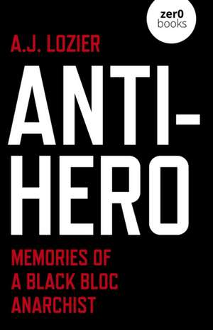 Anti–Hero – Memories of a Black Bloc Anarchist de A.j. Lozier