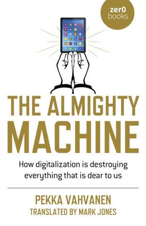 Almighty Machine, The – How Digitalization Is Destroying Everything That Is Dear to Us de Pekka Vahvanen