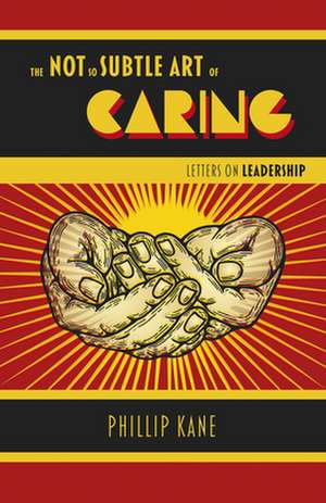 Not So Subtle Art of Caring, The – Letters on Leadership de Phillip Kane