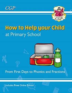 How to Help your Child at Primary School: From First Days to Phonics and Fractions de Cgp Books