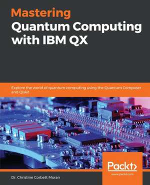 Mastering Quantum Computing with IBM QX de Christine Corbett Moran